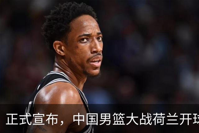 正式宣布，中国男篮大战荷兰开球时间确定，中央直播，郭士强全力争胜